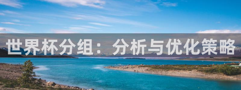 2026世界杯欧洲预选赛赛程表：世界杯分组：分析与优化策略