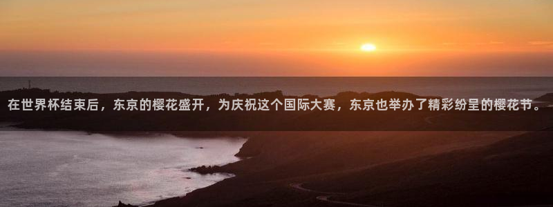 世界杯直播平台：在世界杯结束后，东京的樱花盛开，为庆祝这个国际大赛，东京也举办了精彩纷呈的樱花节。