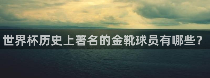 世界杯直播在线观看入口：世界杯历史上著名的金靴球员有哪些？