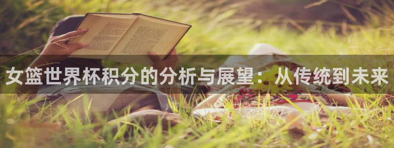 世界杯在线直播：女篮世界杯积分的分析与展望：从传统到未来